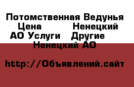 Потомственная Ведунья › Цена ­ 600 - Ненецкий АО Услуги » Другие   . Ненецкий АО